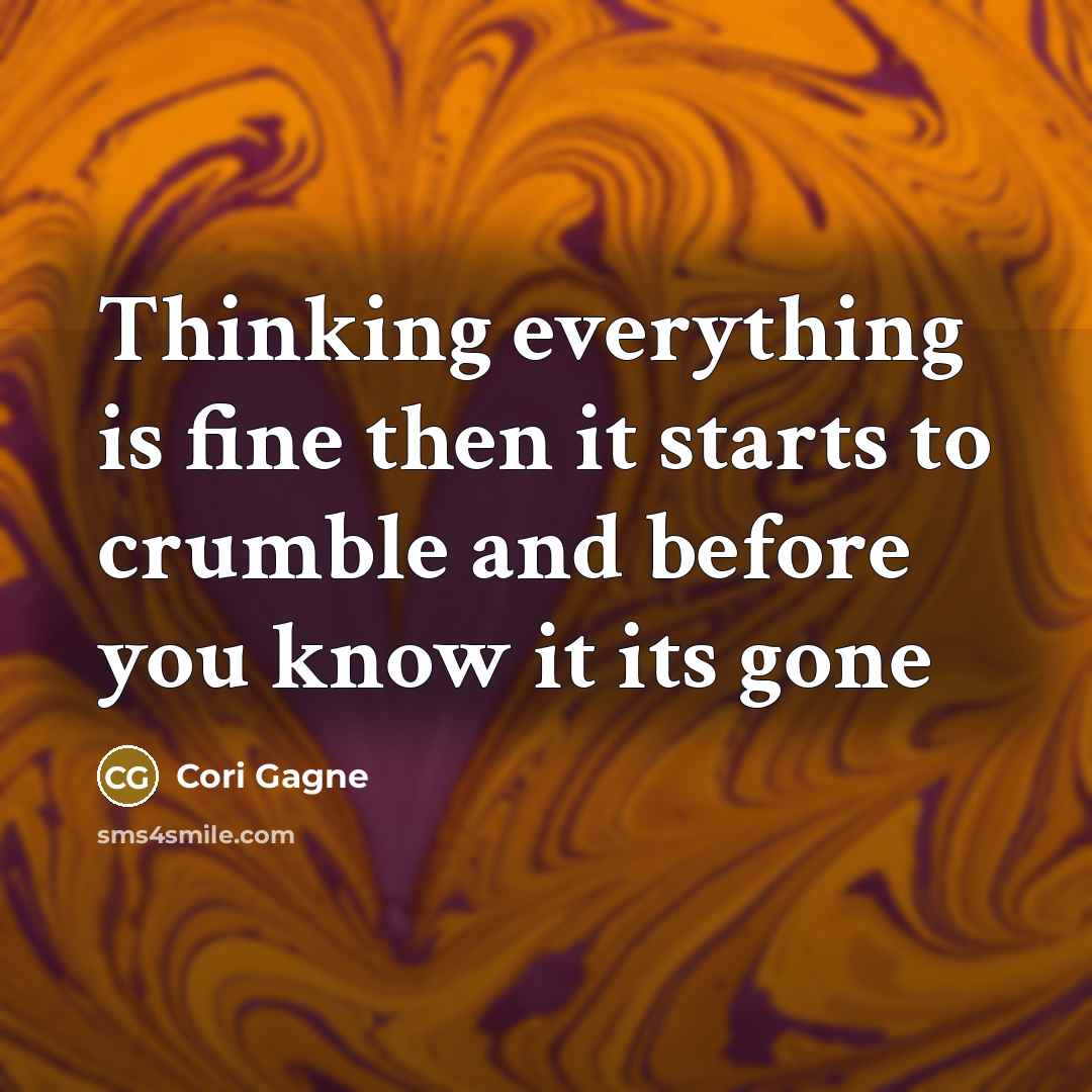 “Thinking everything is fine then it starts to crumble and before you know it its gone” quote by Cori Gagne