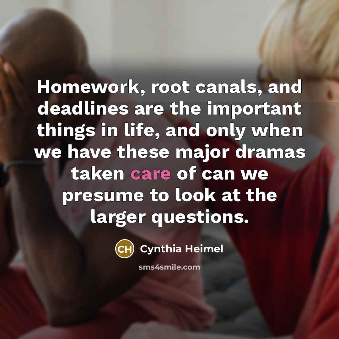 “Homework, root canals, and deadlines are the important things in…” quote by Cynthia Heimel