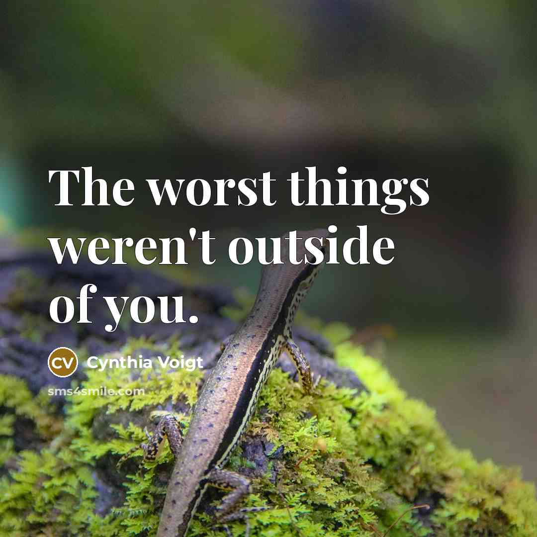 “The worst things weren't outside of you.” quote by Cynthia Voigt