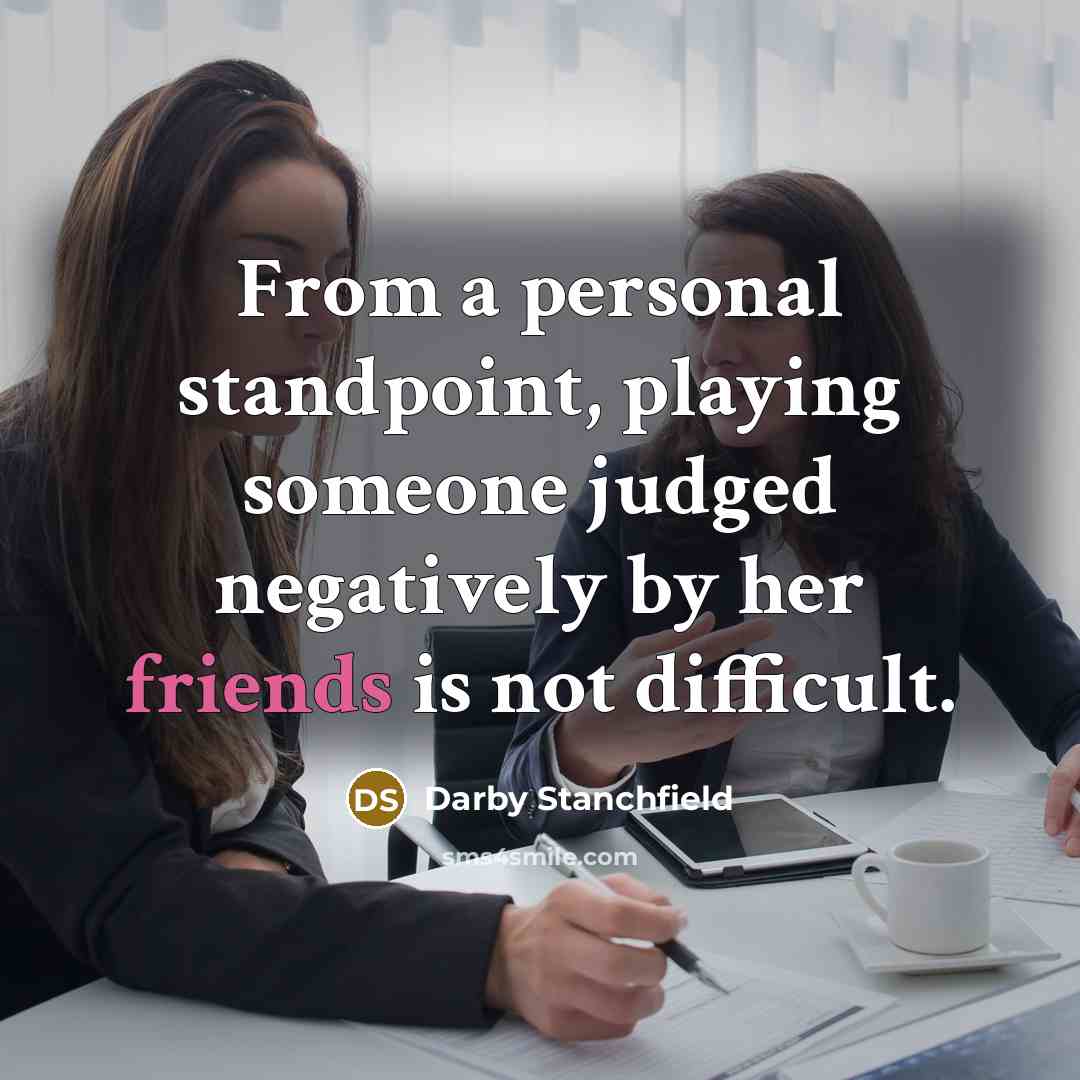 “From a personal standpoint, playing someone judged negatively by her friends is not difficult.” quote by Darby Stanchfield