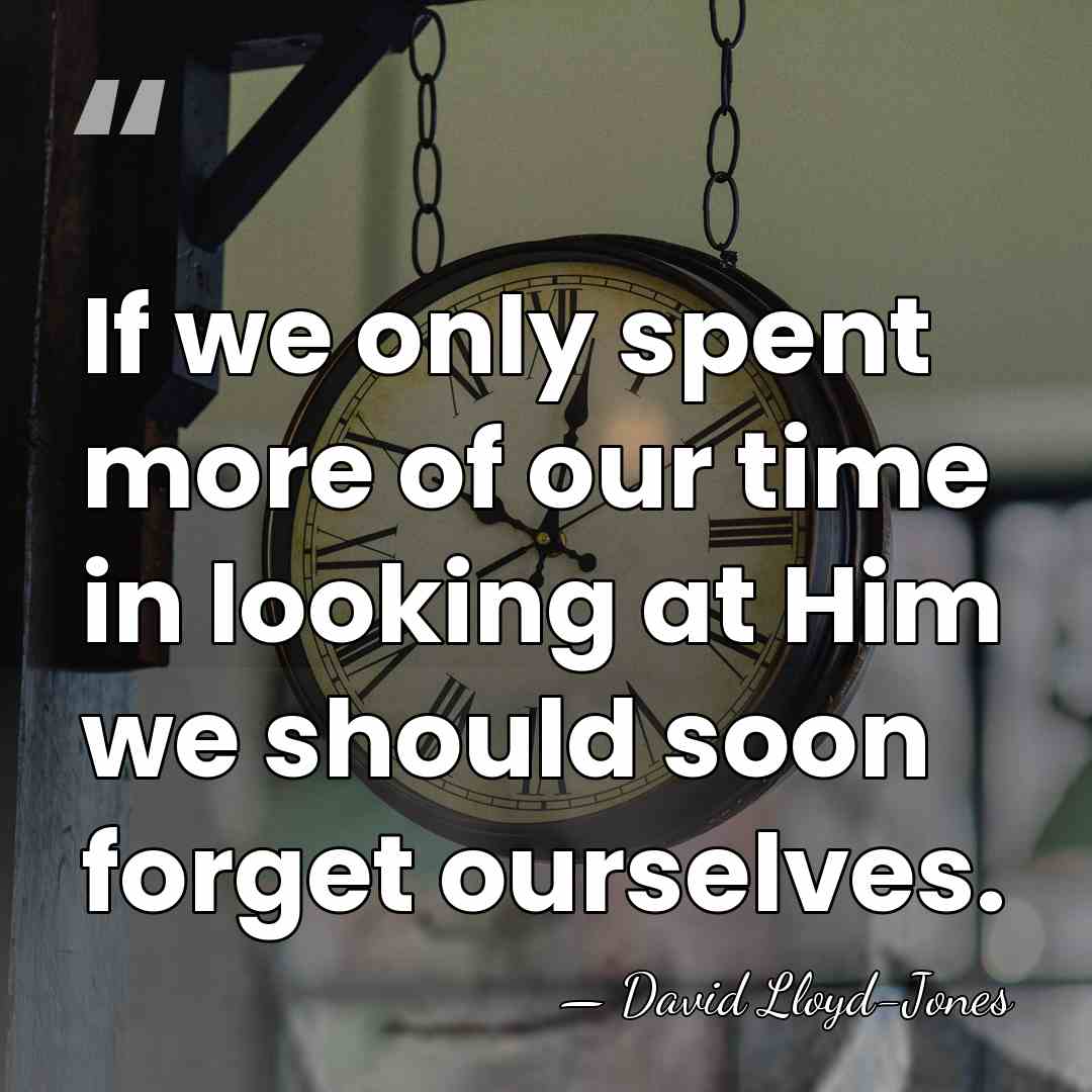 If we only spent more of our time in looking at Him&hellip; - David Lloyd-Jones