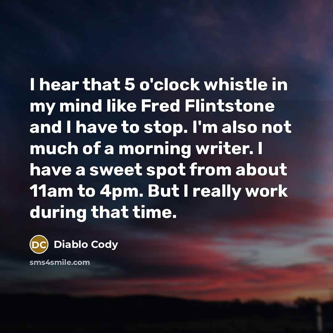 “I hear that 5 o'clock whistle in my mind like…” quote by Diablo Cody
