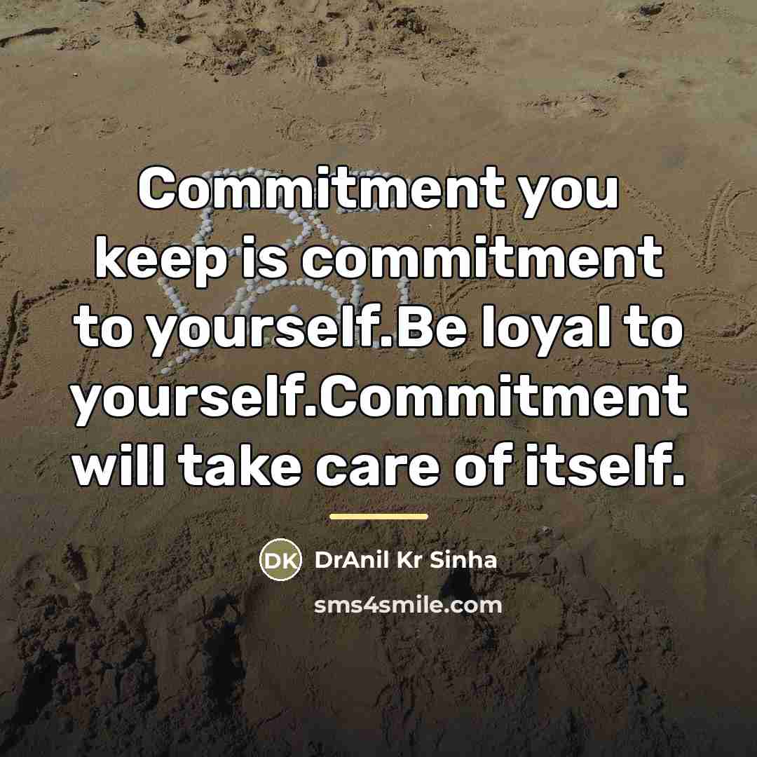 “Commitment you keep is commitment to yourself.Be loyal to yourself.Commitment…” quote by DrAnil Kr Sinha