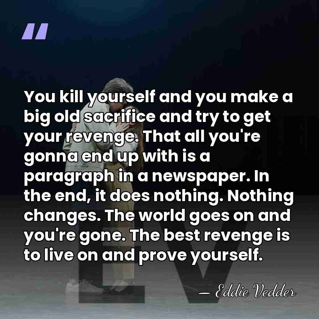 You kill yourself and you make a big old sacrifice and try&hellip; - Eddie Vedder