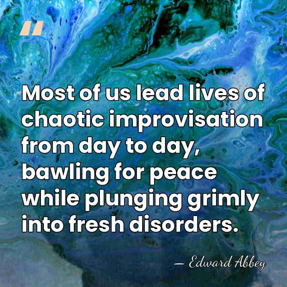 Most of us lead lives of chaotic improvisation from day to day,&hellip; - Edward Abbey