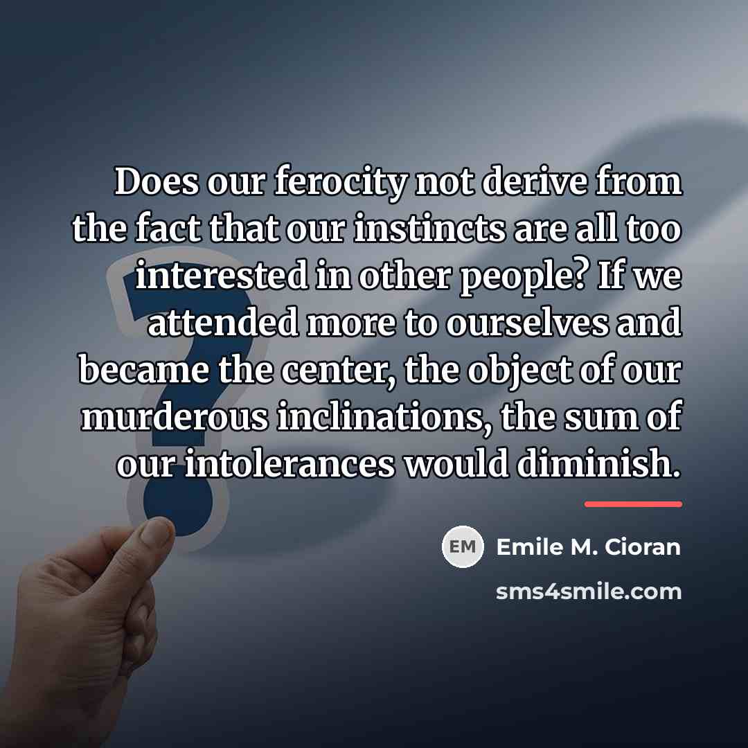 “Does our ferocity not derive from the fact that our…” quote by Emile M. Cioran