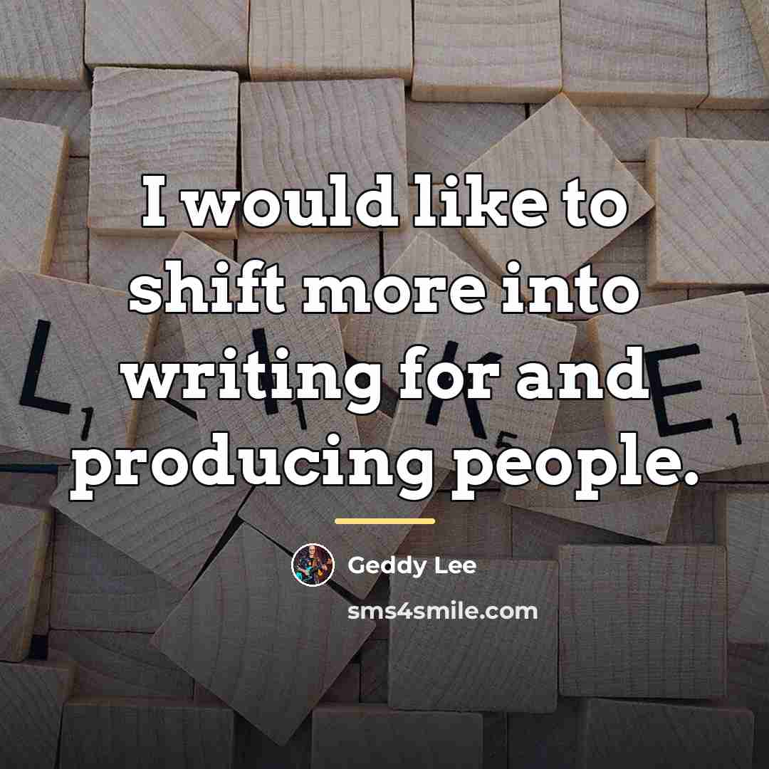 “I would like to shift more into writing for and…” quote by Geddy Lee