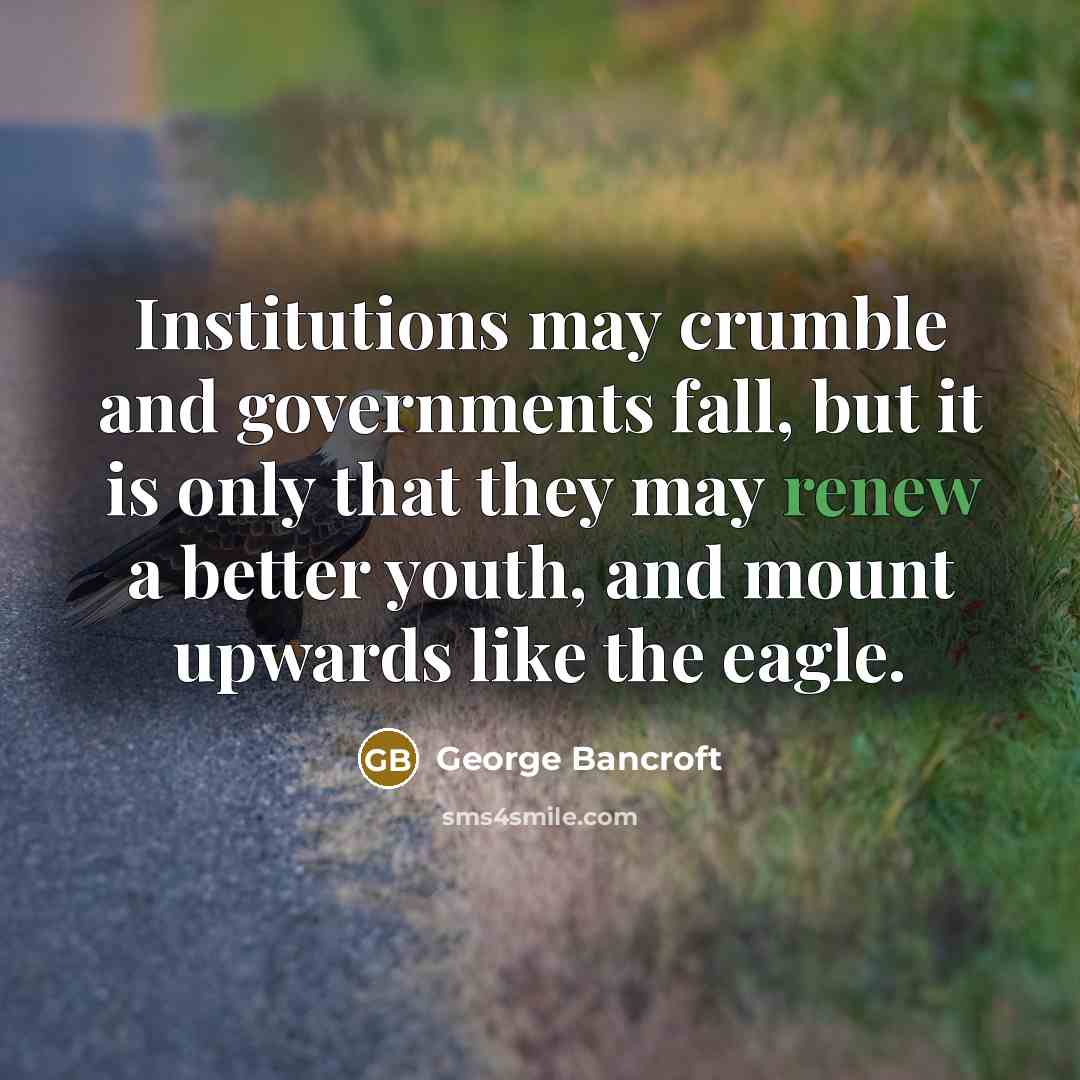 “Institutions may crumble and governments fall, but it is only…” quote by George Bancroft