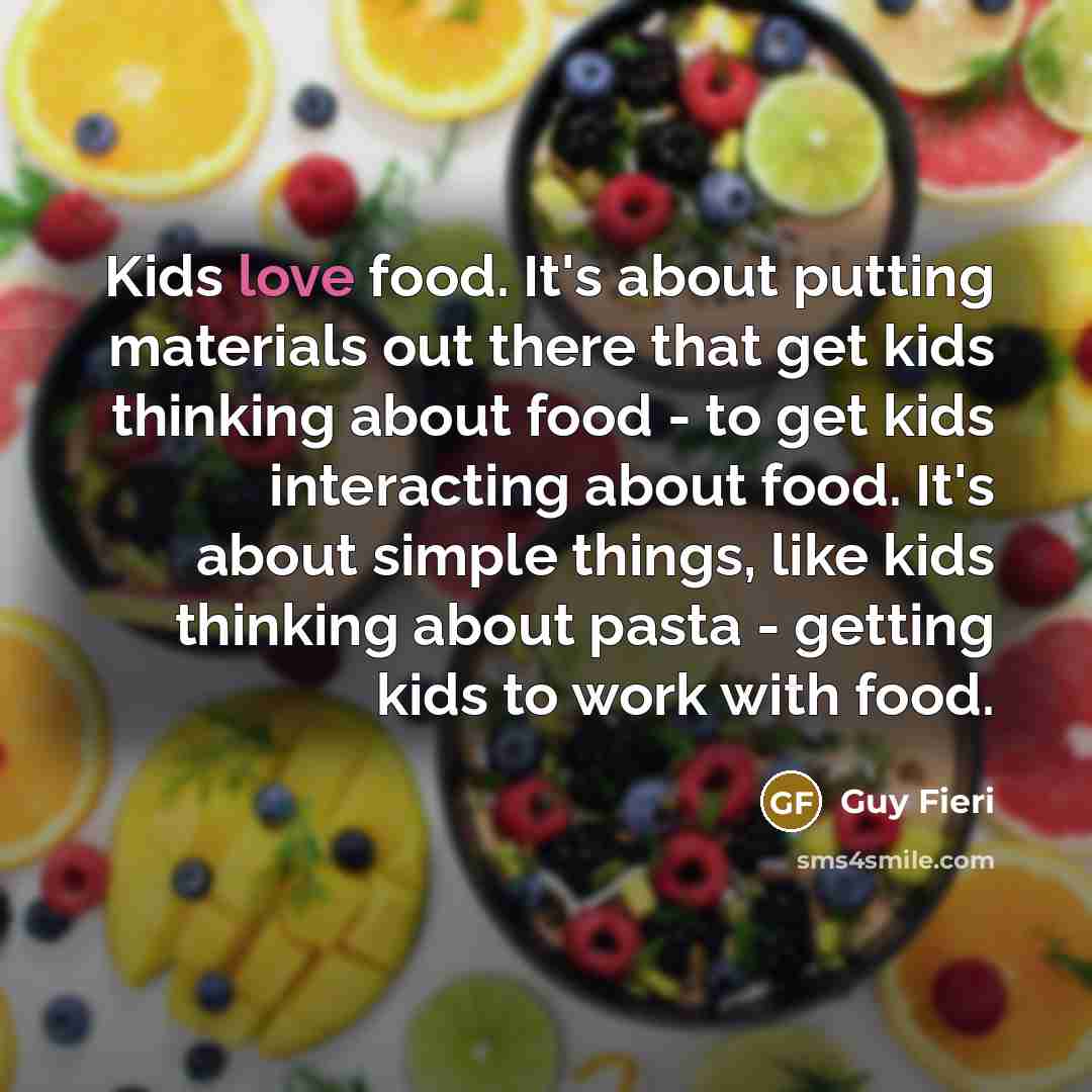 “Kids love food. It's about putting materials out there that…” quote by Guy Fieri