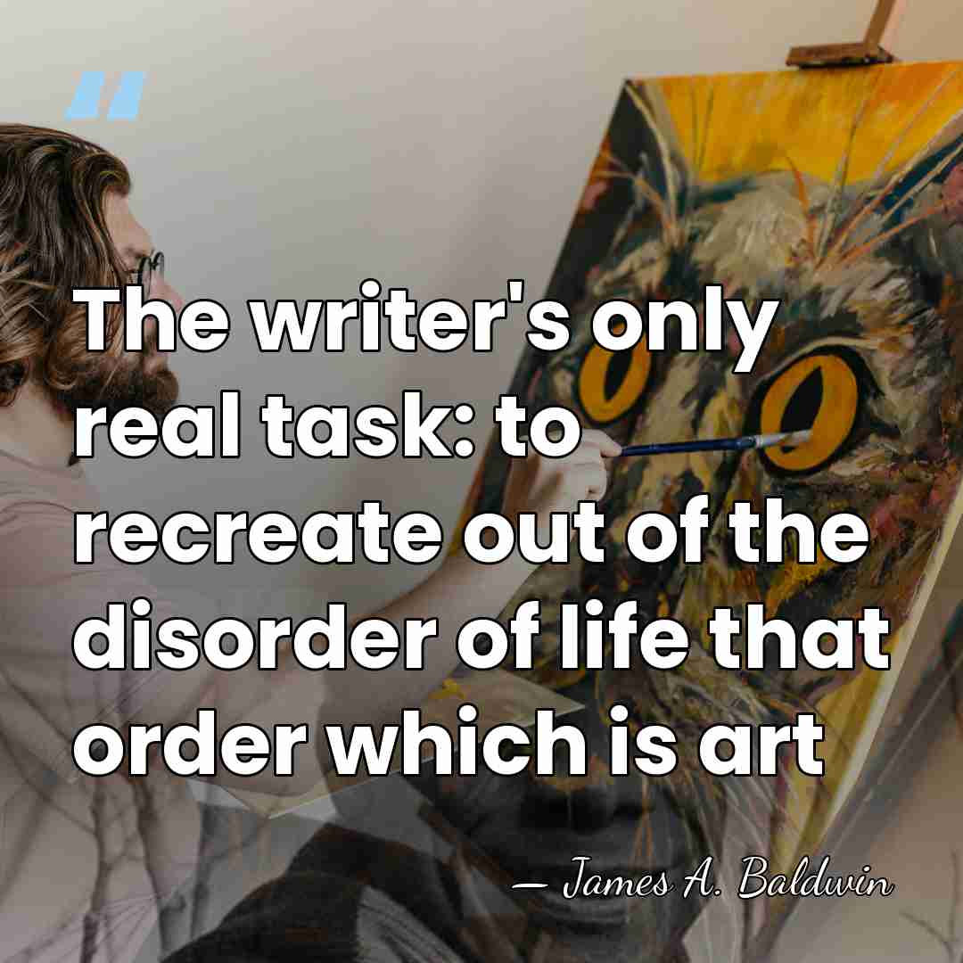 The writer's only real task: to recreate out of the disorder of&hellip; - James A. Baldwin