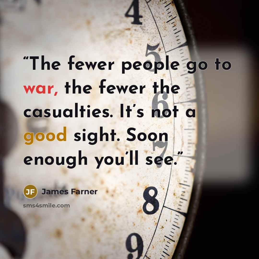 “The fewer people go to war, the fewer the casualties. It’s not a good sight. Soon enough you’ll see.” quote by James Farner