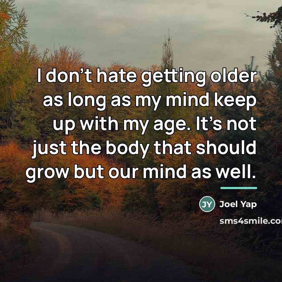 “I don't hate getting older as long as my mind…” quote by Joel Yap