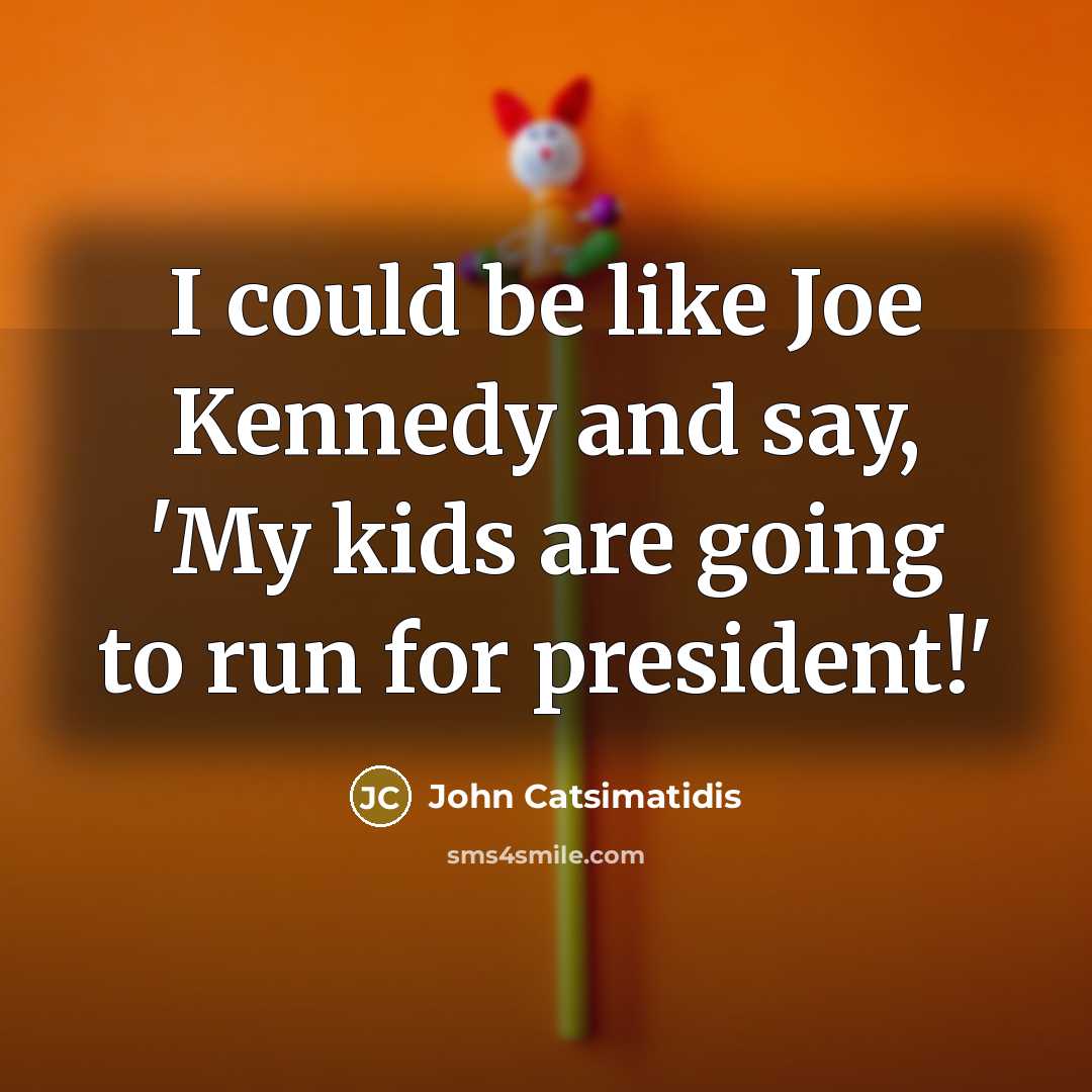 “I could be like Joe Kennedy and say, 'My kids…” quote by John Catsimatidis