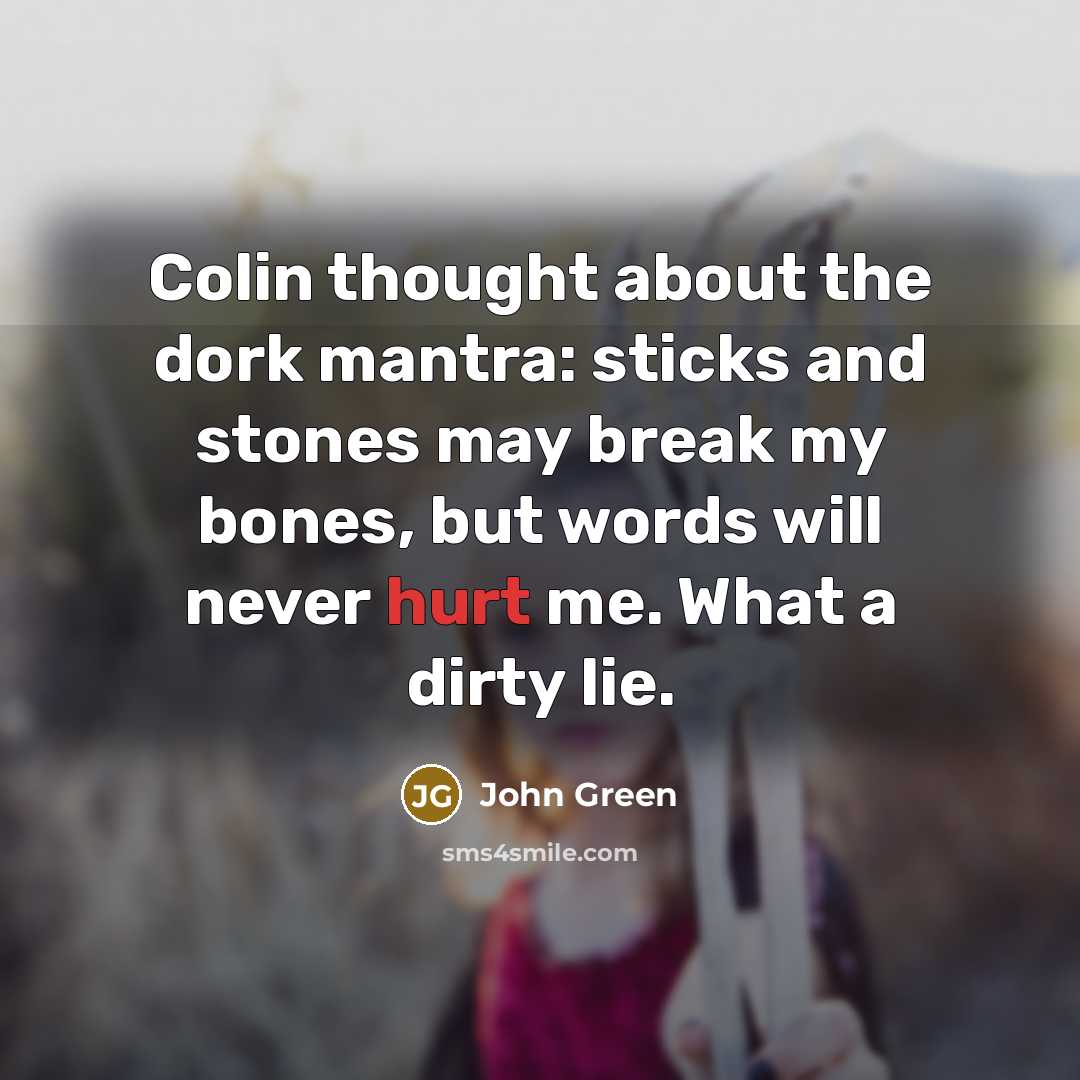 “Colin thought about the dork mantra: sticks and stones may…” quote by John Green