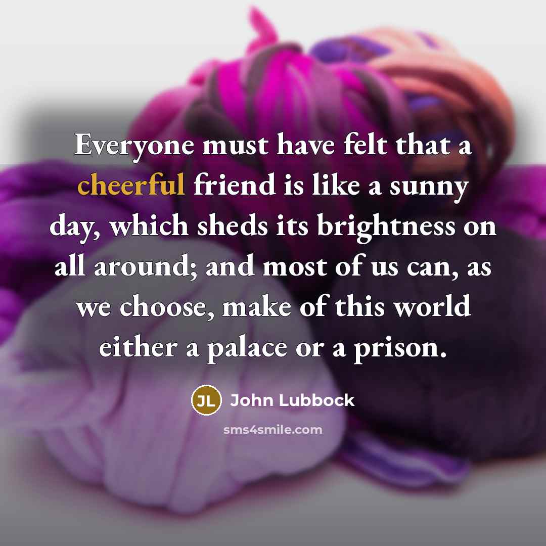 “Everyone must have felt that a cheerful friend is like…” quote by John Lubbock