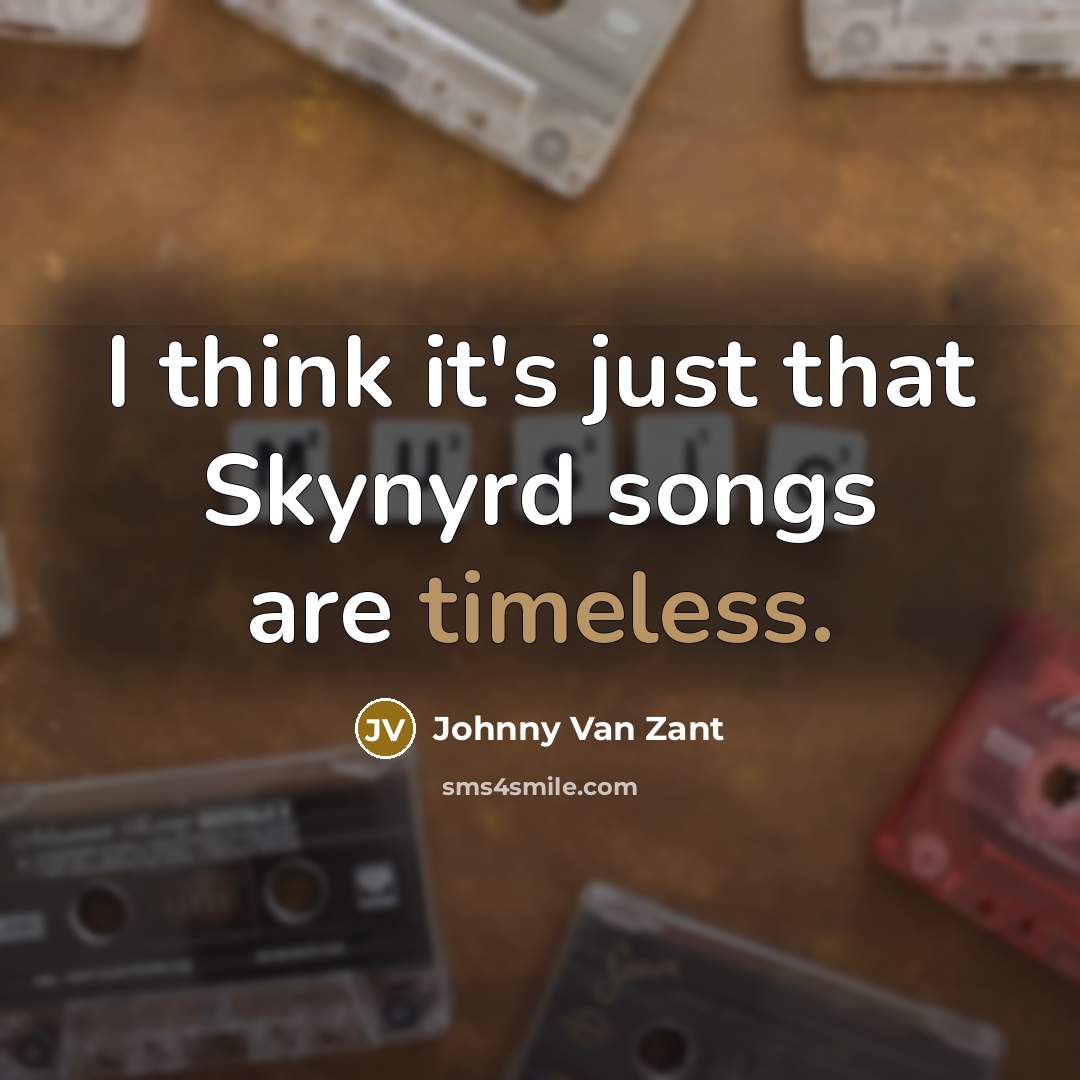 “I think it's just that Skynyrd songs are timeless.…” quote by Johnny Van Zant