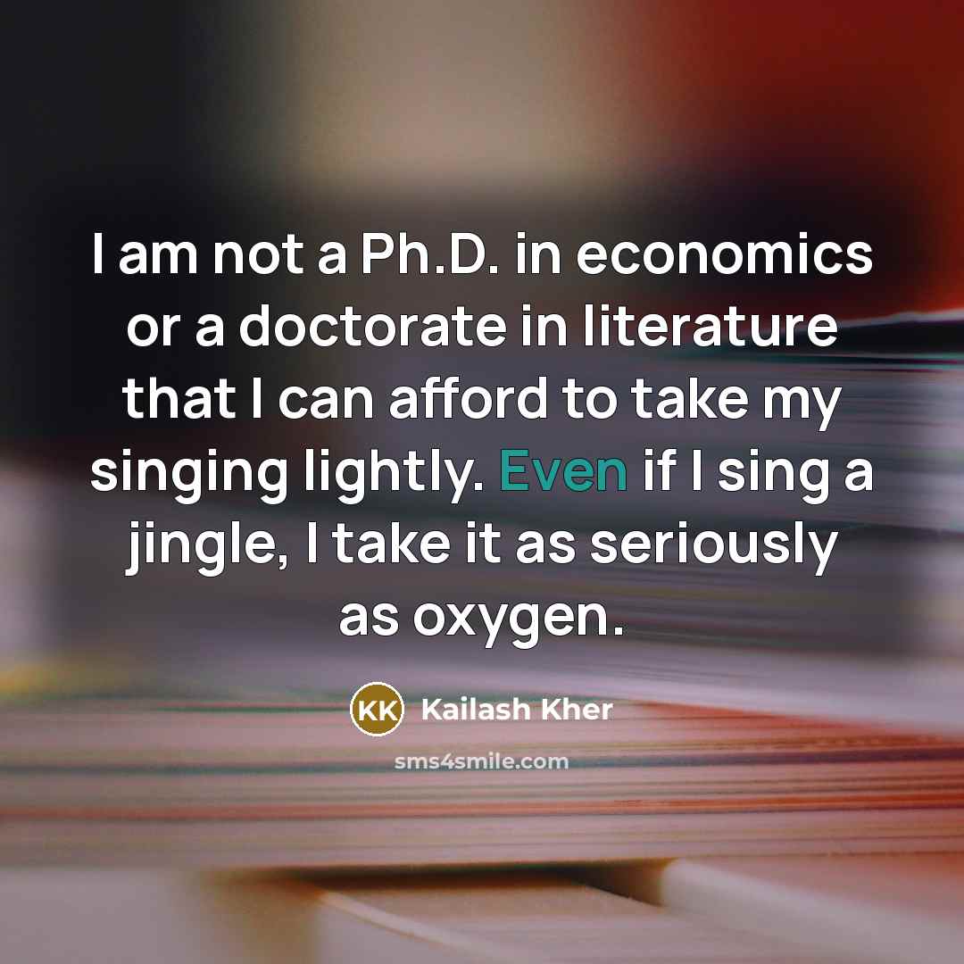 “I am not a Ph.D. in economics or a doctorate…” quote by Kailash Kher