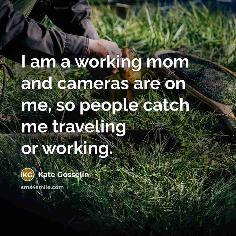 “I am a working mom and cameras are on me,…” quote by Kate Gosselin