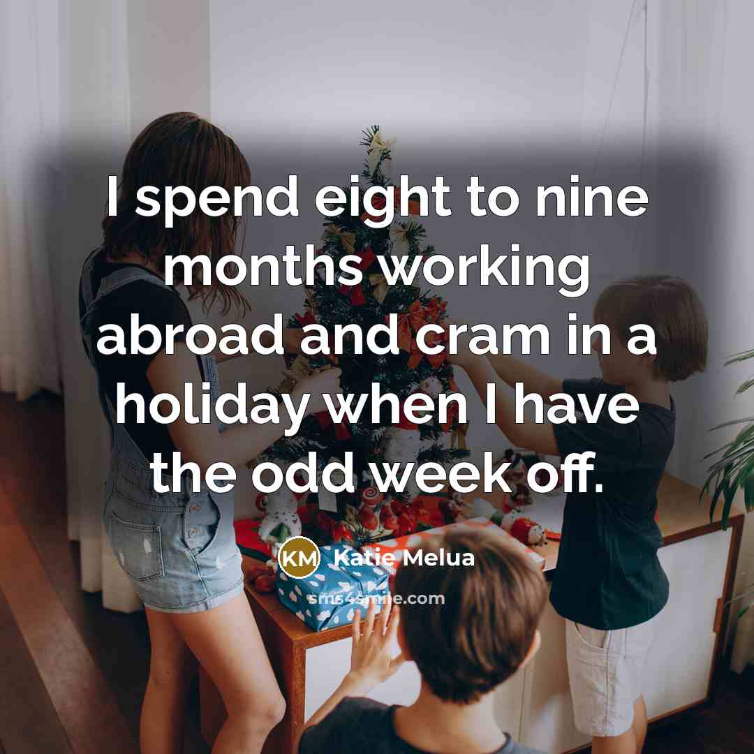 “I spend eight to nine months working abroad and cram in a holiday when I have the odd week off.” quote by Katie Melua