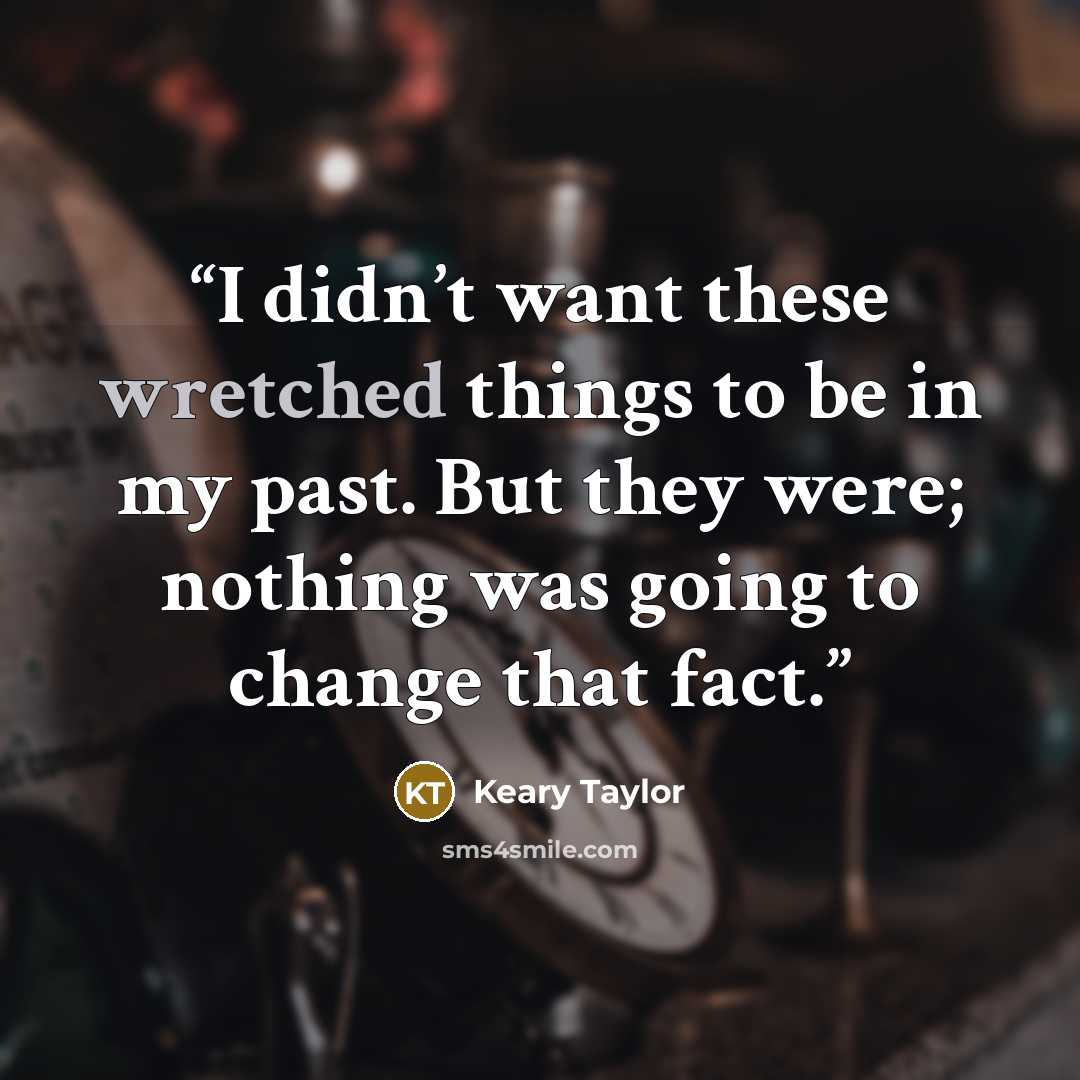 “I didn’t want these wretched things to be in my past. But they were; nothing was going to change that fact.” quote by Keary Taylor