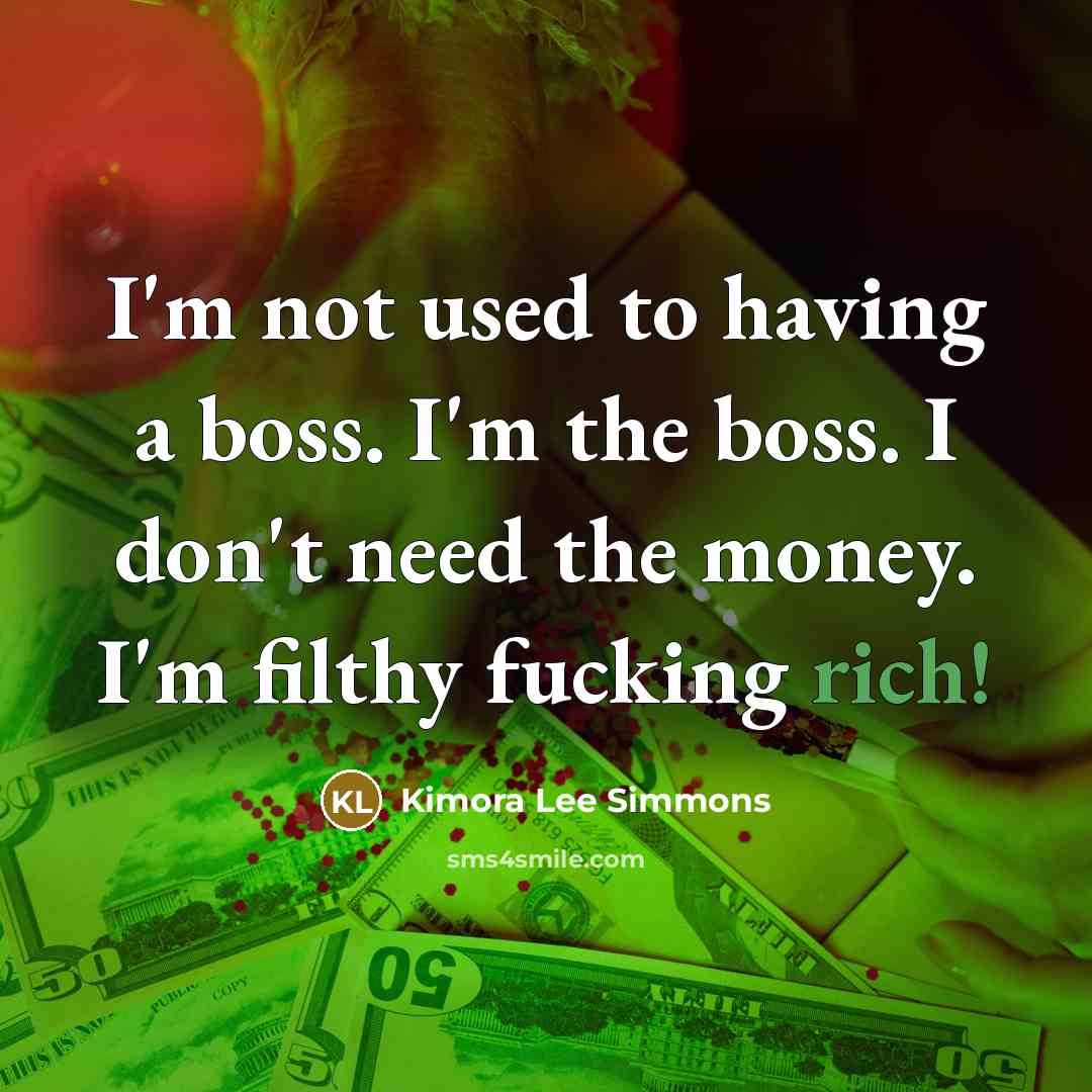 “I'm not used to having a boss. I'm the boss. I don't need the money. I'm filthy fucking rich!” quote by Kimora Lee Simmons