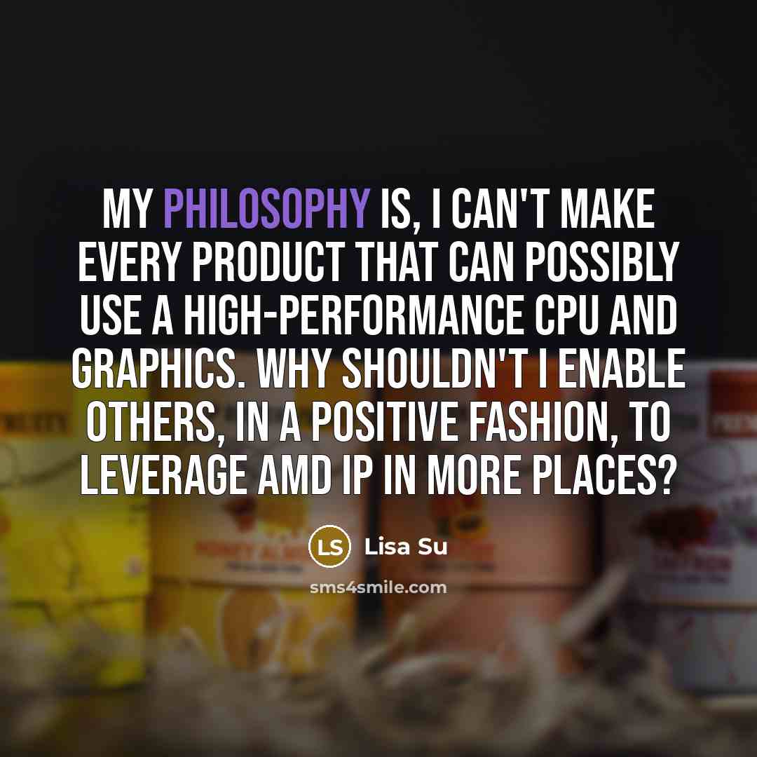 “My philosophy is, I can't make every product that can…” quote by Lisa Su