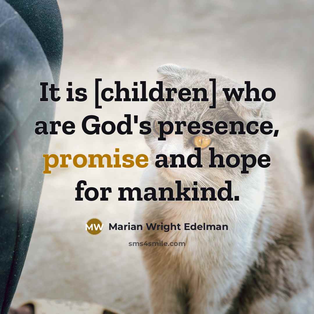 “It is [children] who are God's presence, promise and hope for mankind.” quote by Marian Wright Edelman