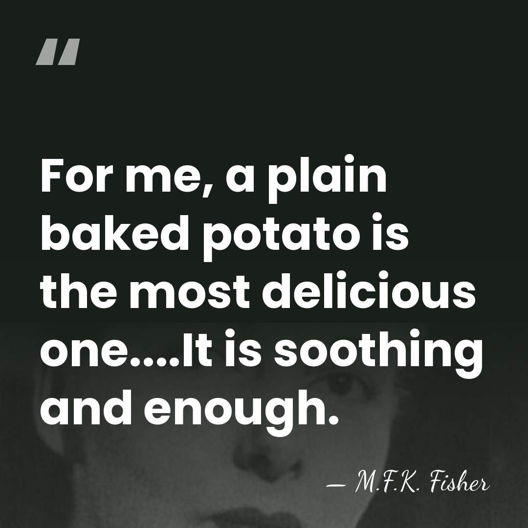 For me, a plain baked potato is the most delicious one....It is&hellip; - M.F.K. Fisher