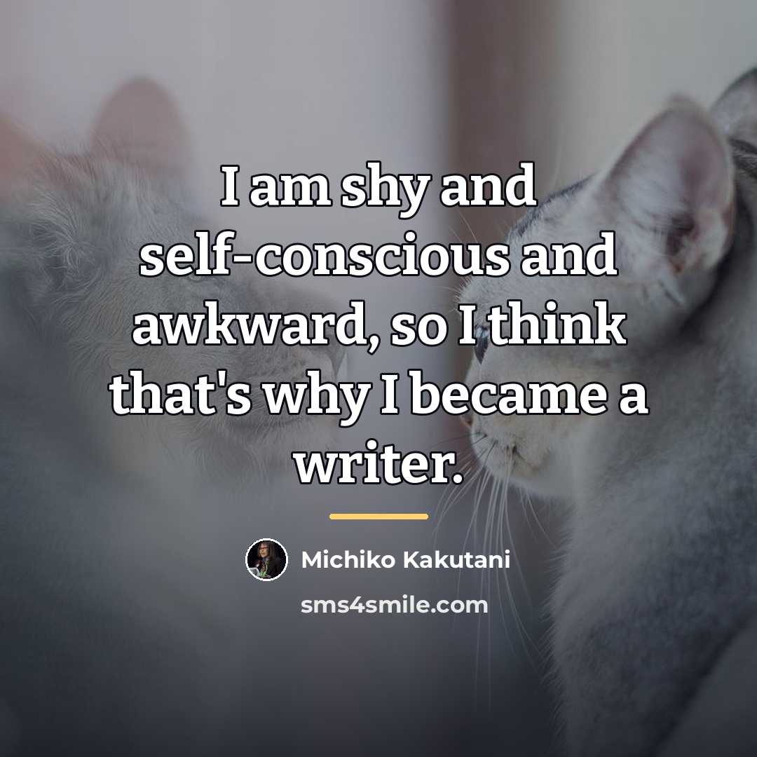 “I am shy and self-conscious and awkward, so I think…” quote by Michiko Kakutani