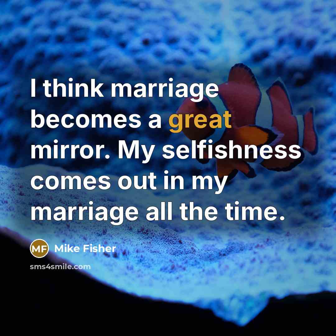 “I think marriage becomes a great mirror. My selfishness comes…” quote by Mike Fisher