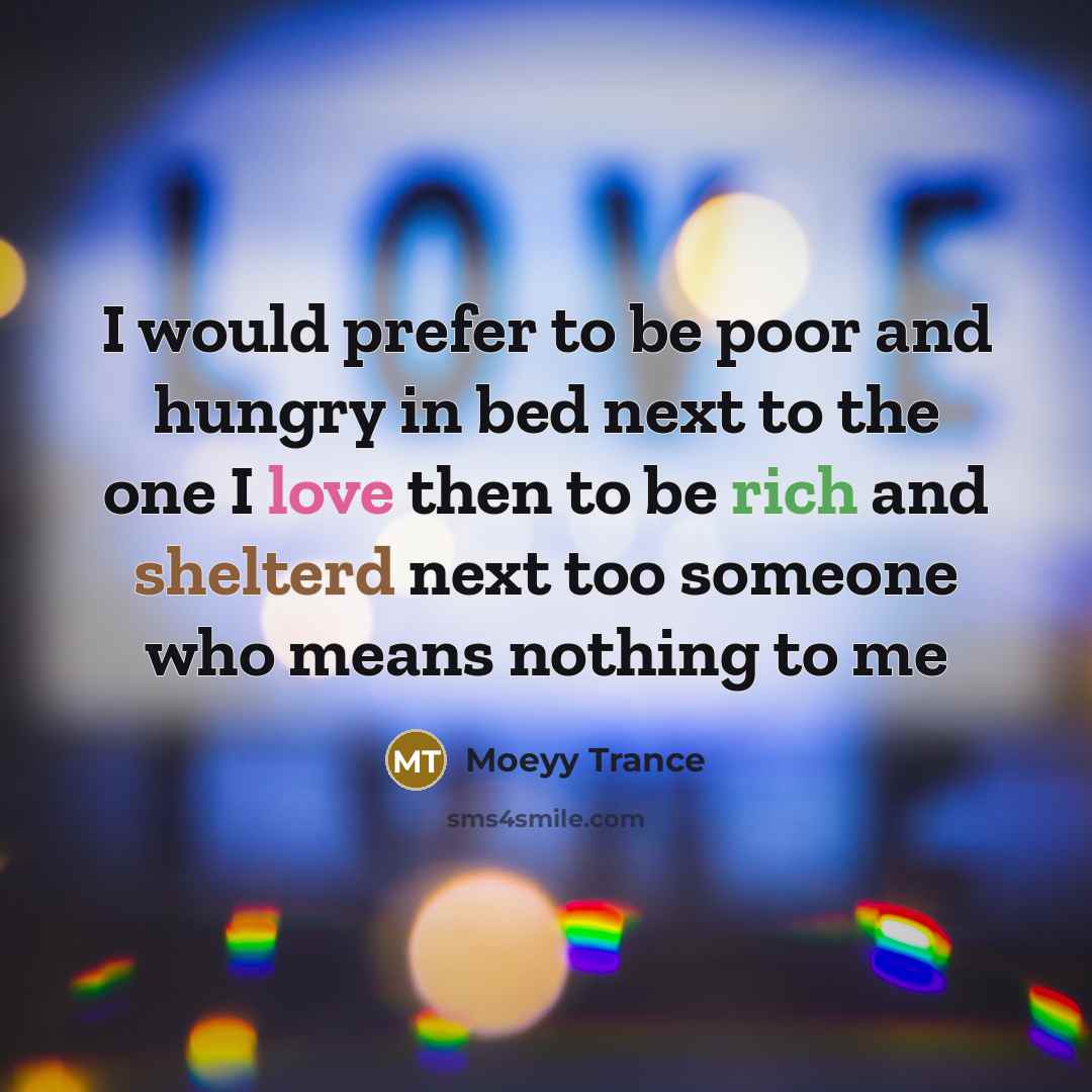 “I would prefer to be poor and hungry in bed next to the one I love then to be rich and shelterd next too someone who means nothing to me” quote by Moeyy Trance
