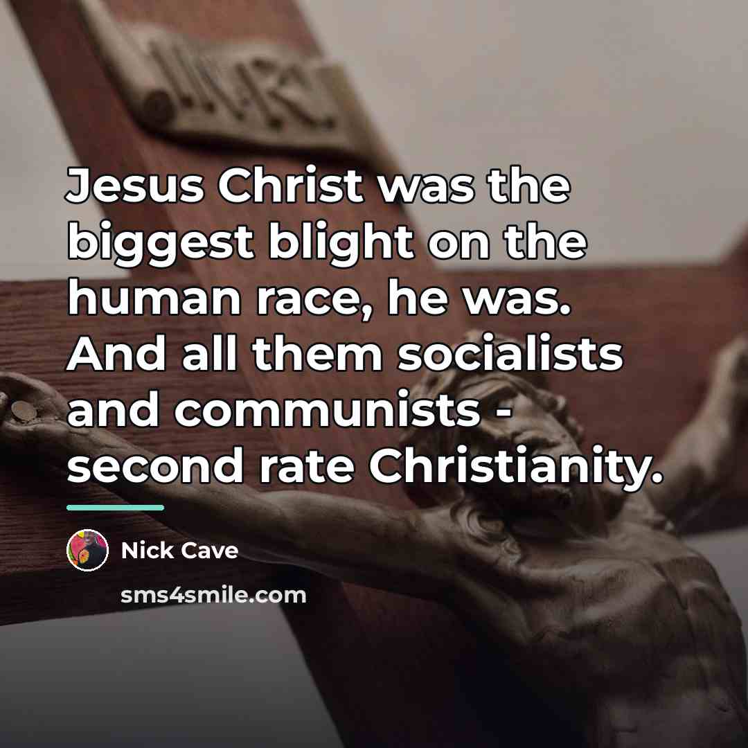 “Jesus Christ was the biggest blight on the human race,…” quote by Nick Cave