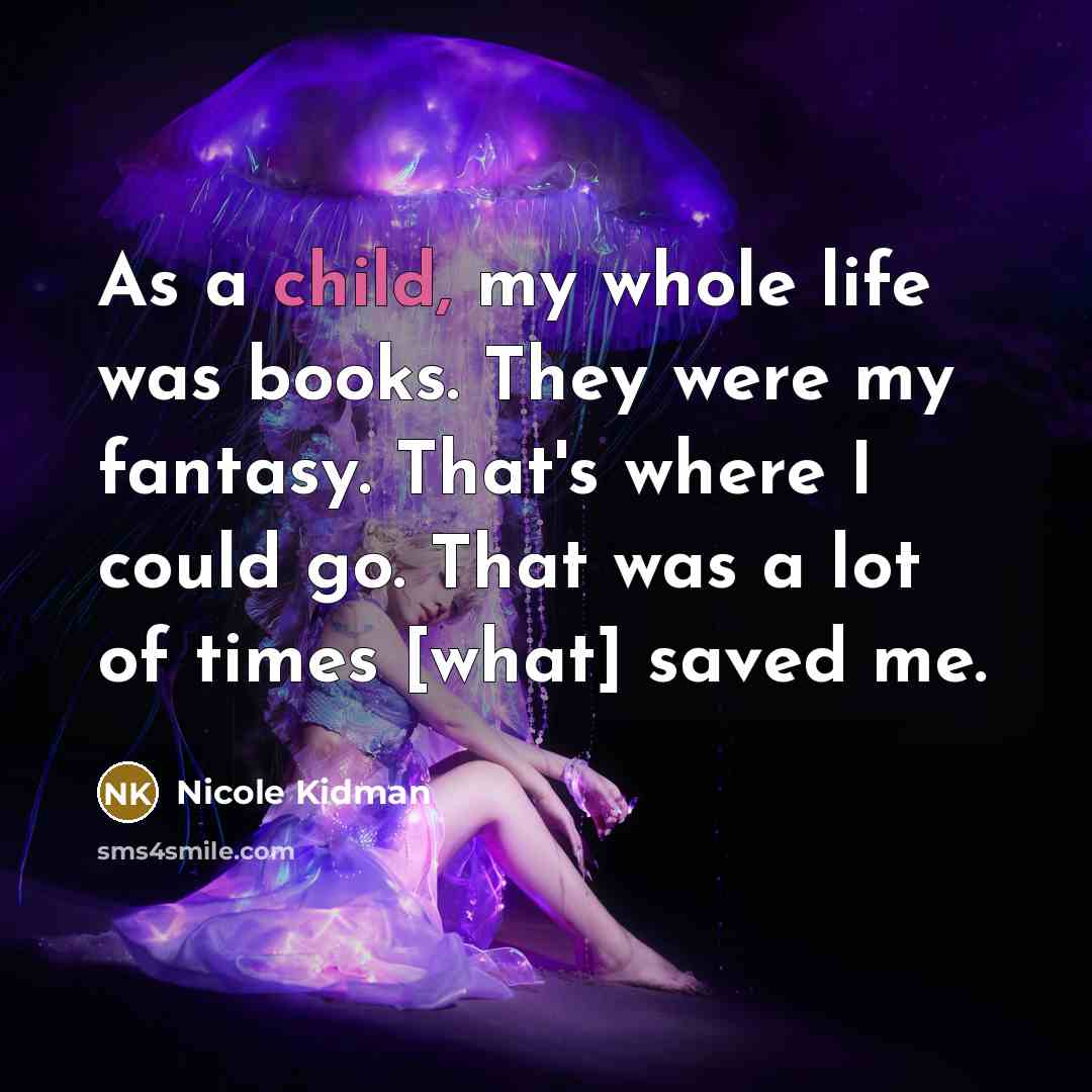 “As a child, my whole life was books. They were…” quote by Nicole Kidman