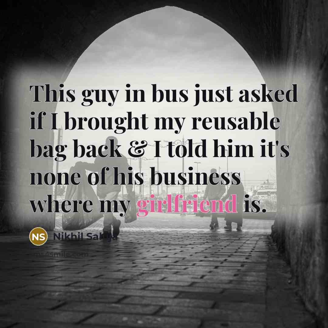 “This guy in bus just asked if I brought my reusable bag back & I told him it's none of his business where my girlfriend is.” quote by Nikhil Saluja