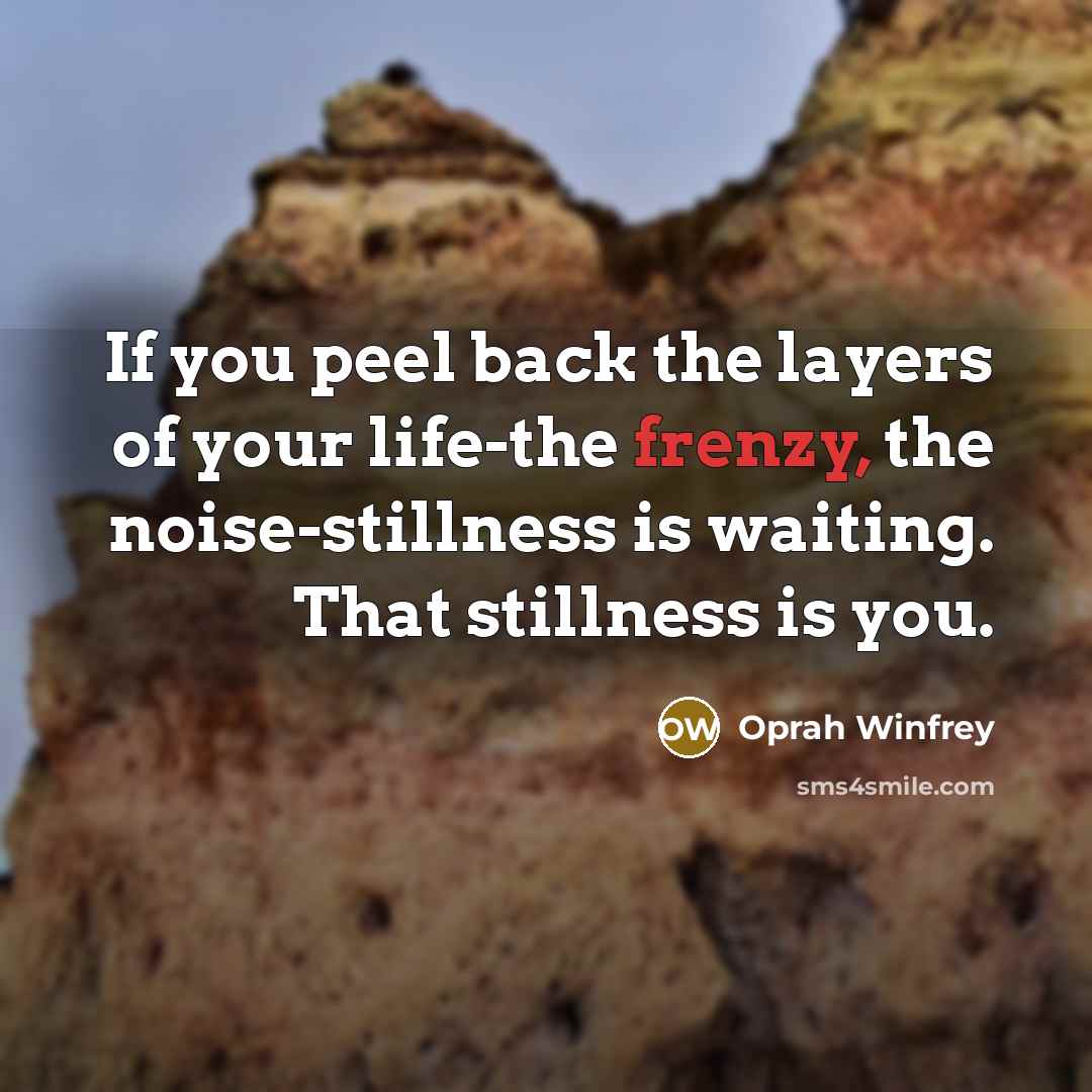 “If you peel back the layers of your life-the frenzy,…” quote by Oprah Winfrey