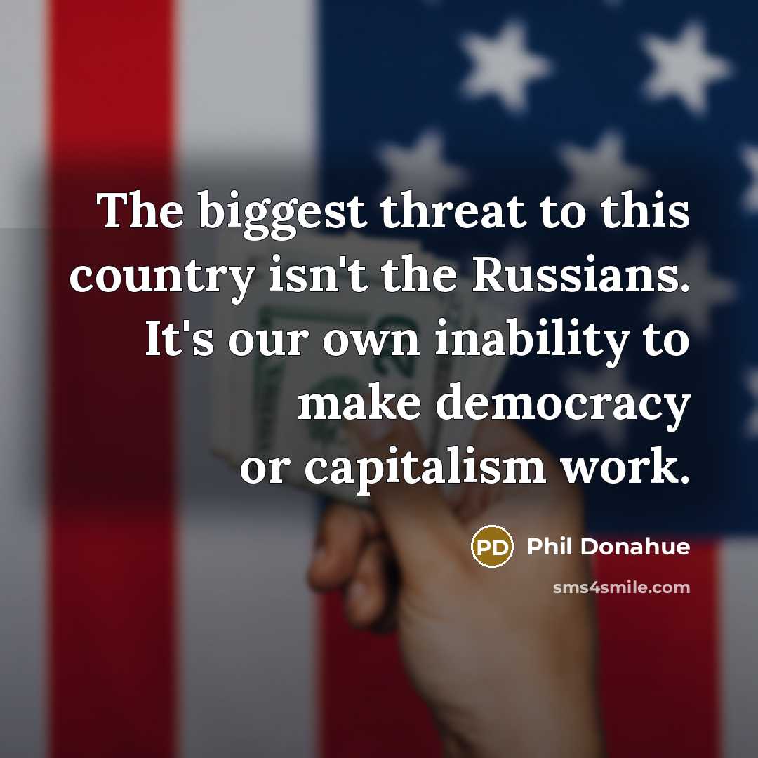 “The biggest threat to this country isn't the Russians. It's…” quote by Phil Donahue