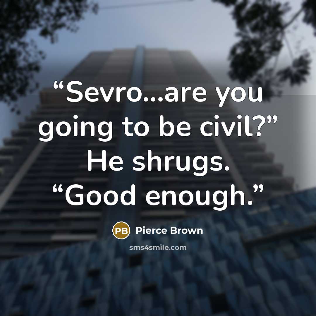 “Sevro…are you going to be civil?” He shrugs. “Good enough.” quote by Pierce Brown