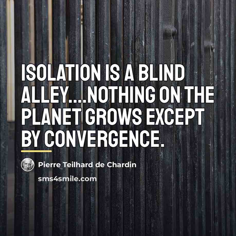 “Isolation is a blind alley....Nothing on the planet grows except…” quote by Pierre Teilhard de Chardin