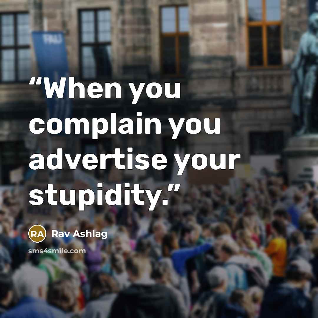 “When you complain you advertise your stupidity.” quote by Rav Ashlag