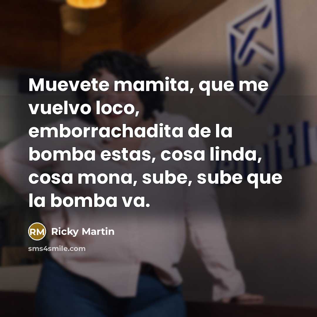 “Muevete mamita, que me vuelvo loco, emborrachadita de la bomba…” quote by Ricky Martin