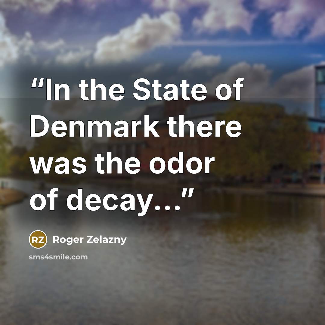 “In the State of Denmark there was the odor of decay...” quote by Roger Zelazny