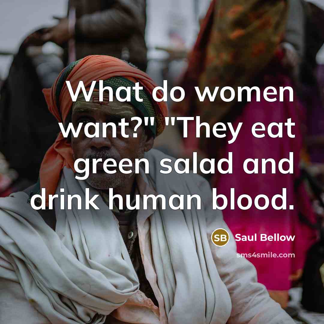 “"What do women want?" "They eat green salad and drink…” quote by Saul Bellow