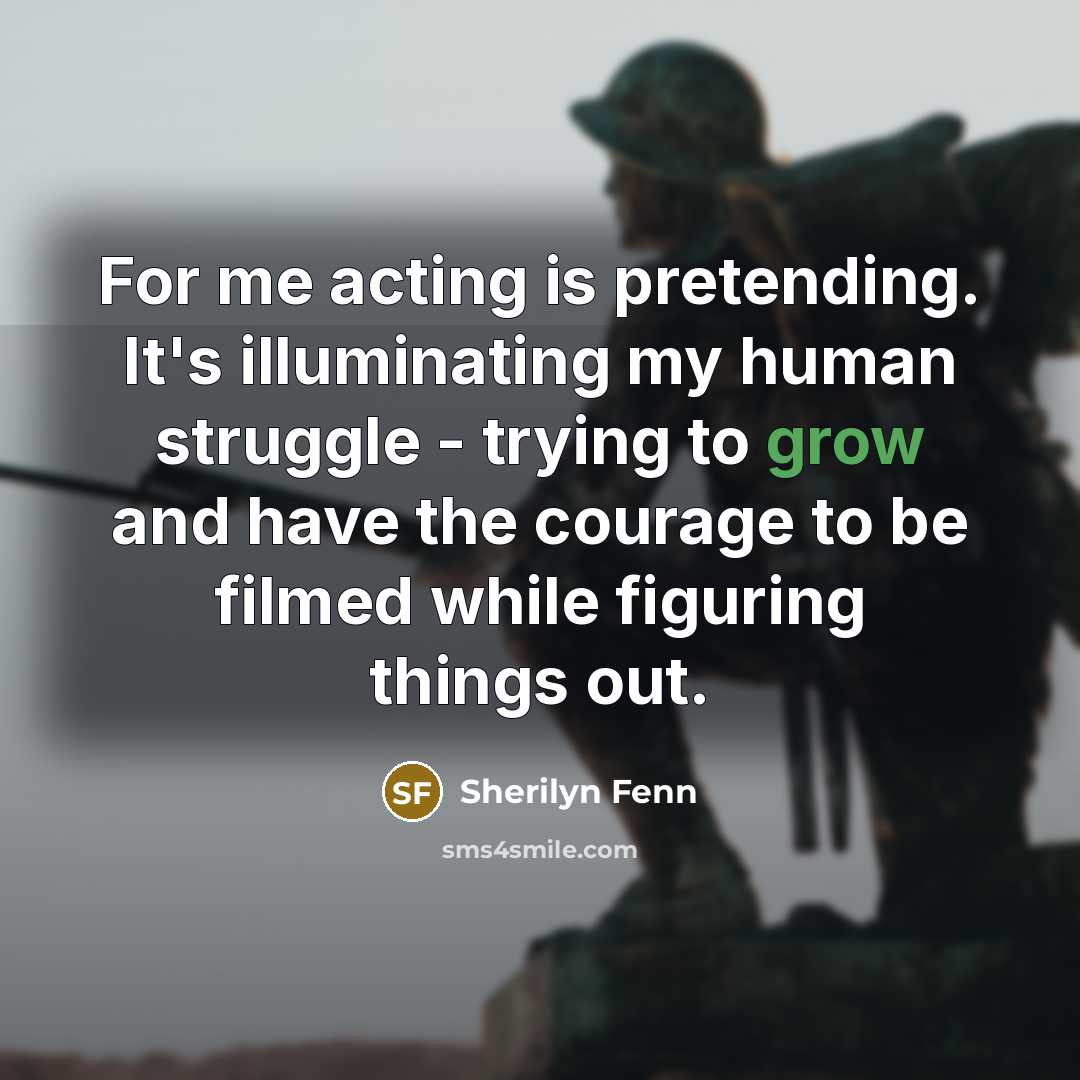 “For me acting is pretending. It's illuminating my human struggle…” quote by Sherilyn Fenn
