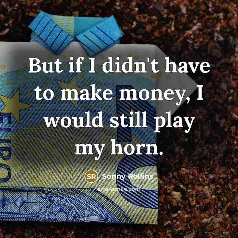 “But if I didn't have to make money, I would…” quote by Sonny Rollins