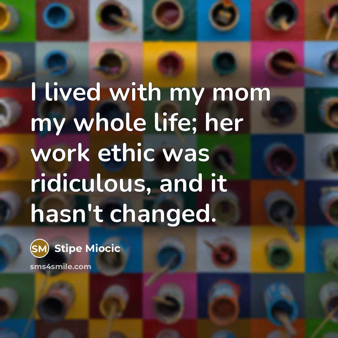 “I lived with my mom my whole life; her work…” quote by Stipe Miocic