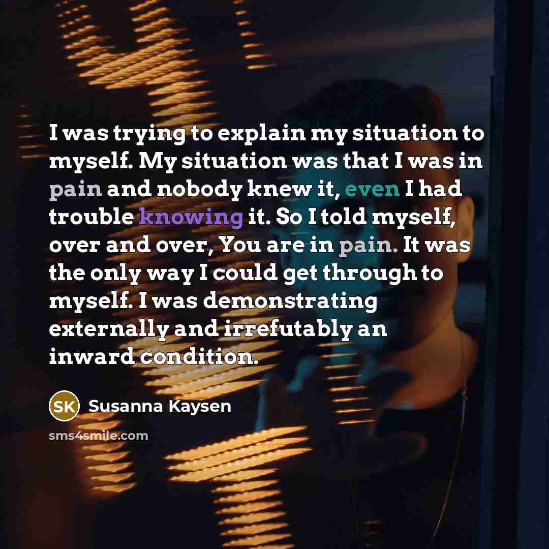 “I was trying to explain my situation to myself. My…” quote by Susanna Kaysen