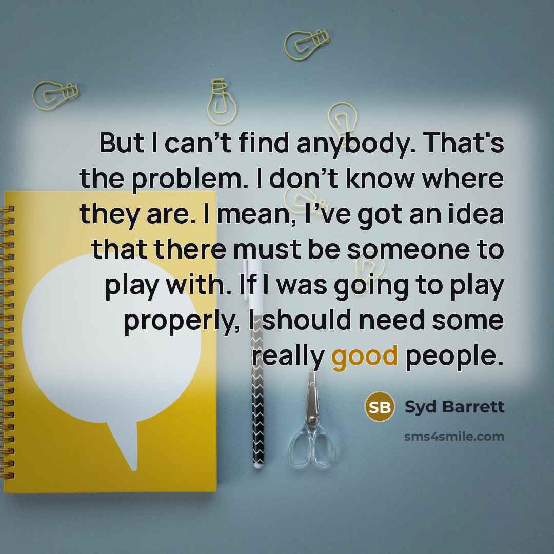 “But I can't find anybody. That's the problem. I don't…” quote by Syd Barrett