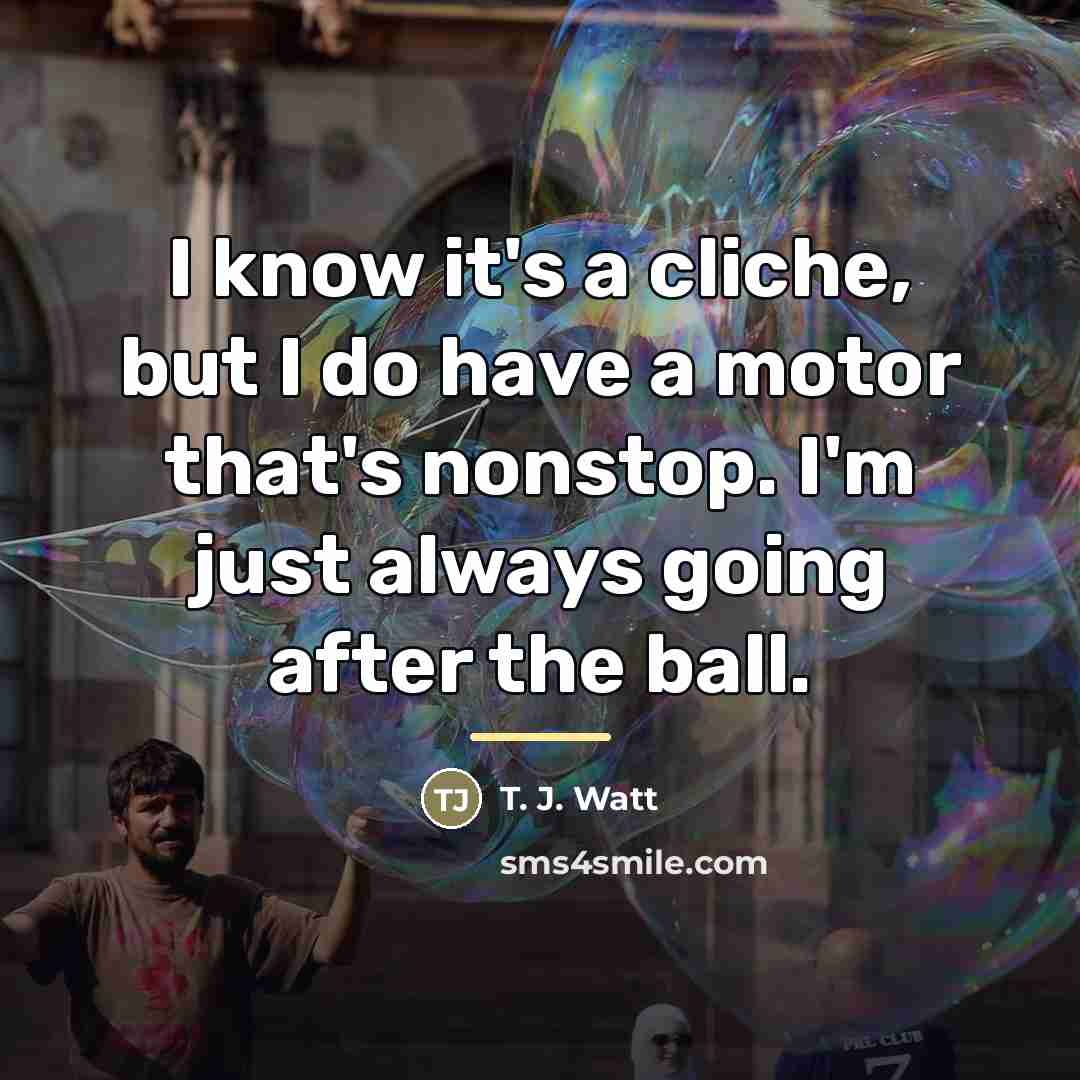 “I know it's a cliche, but I do have a…” quote by T. J. Watt