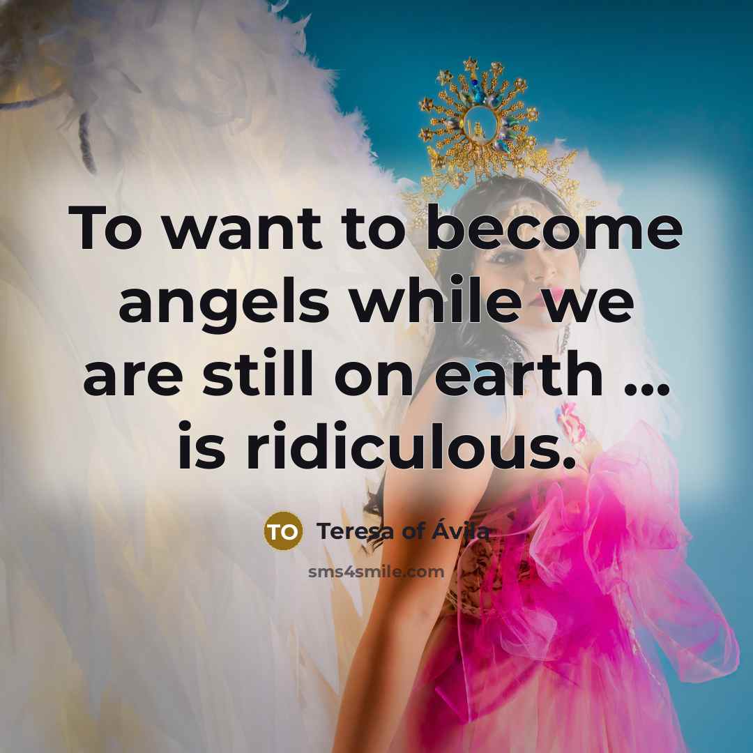 “To want to become angels while we are still on…” quote by Teresa of Avila