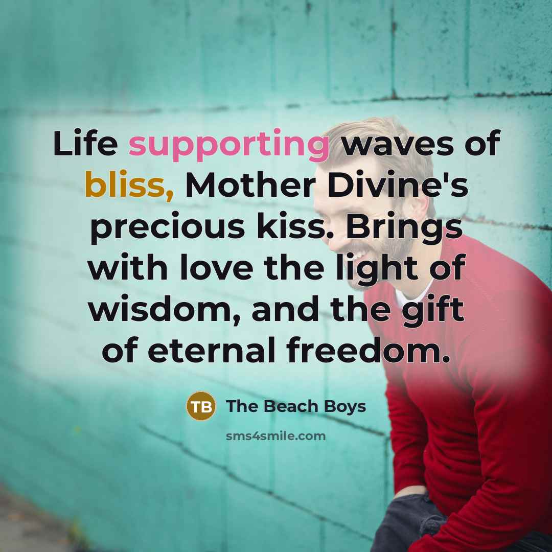 “Life supporting waves of bliss, Mother Divine's precious kiss. Brings with love the light of wisdom, and the gift of eternal freedom.” quote by The Beach Boys